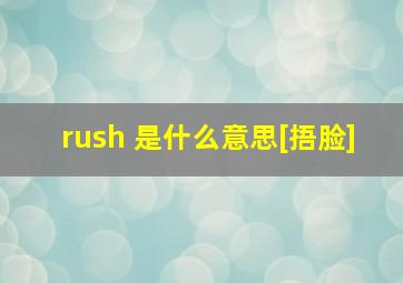 rush 是什么意思[捂脸]